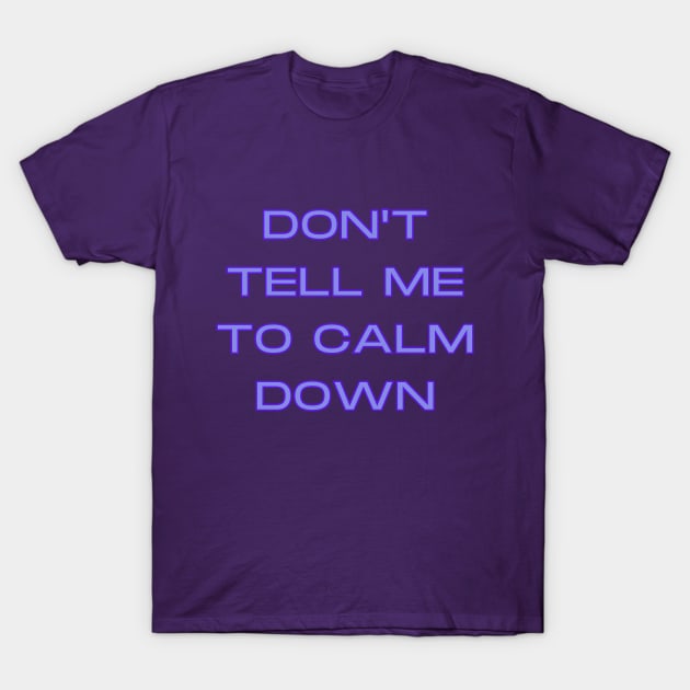 Don't Tell Me To Calm Down T-Shirt by Hoydens R Us